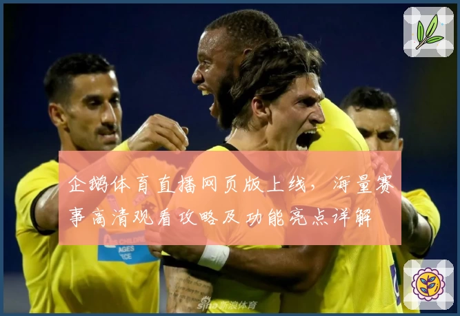 企鹅体育直播网页版上线，海量赛事高清观看攻略及功能亮点详解