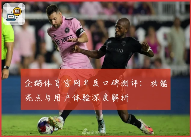 企鹅体育官网年度口碑测评：功能亮点与用户体验深度解析