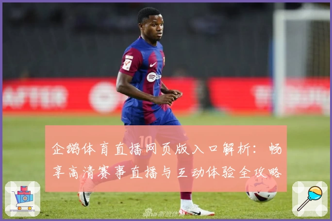 企鹅体育直播网页版入口解析：畅享高清赛事直播与互动体验全攻略