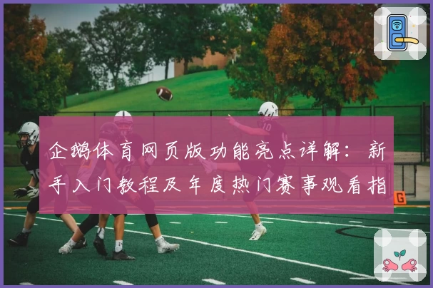 企鹅体育网页版功能亮点详解：新手入门教程及年度热门赛事观看指南