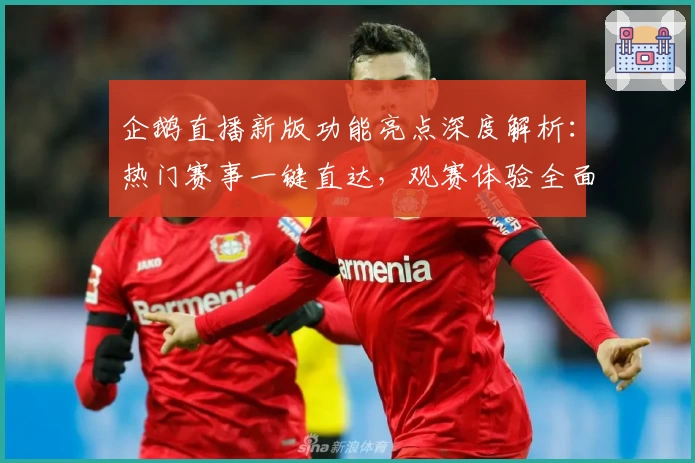 企鹅直播新版功能亮点深度解析：热门赛事一键直达，观赛体验全面升级