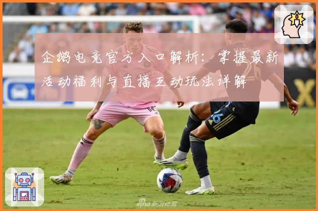 企鹅电竞官方入口解析：掌握最新活动福利与直播互动玩法详解