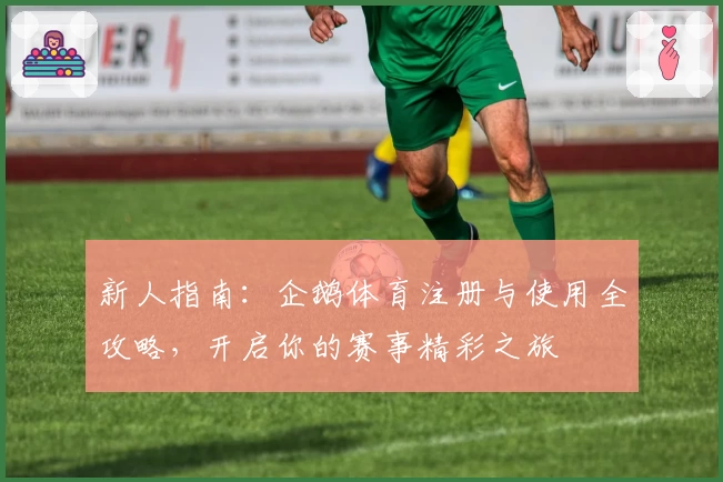 新人指南：企鹅体育注册与使用全攻略，开启你的赛事精彩之旅