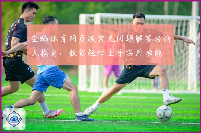企鹅体育网页版常见问题解答与新人指南,教你轻松上手实用功能
