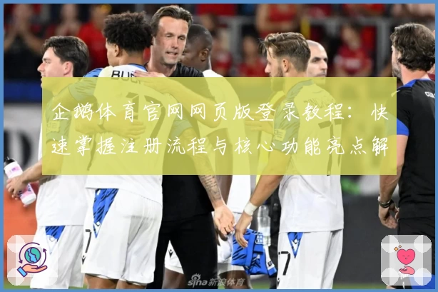 企鹅体育官网网页版登录教程：快速掌握注册流程与核心功能亮点解析