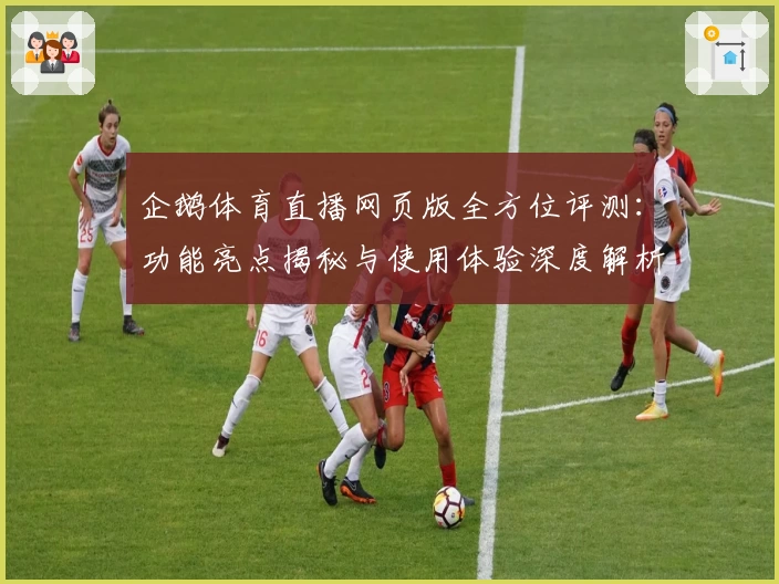 企鹅体育直播网页版全方位评测：功能亮点揭秘与使用体验深度解析