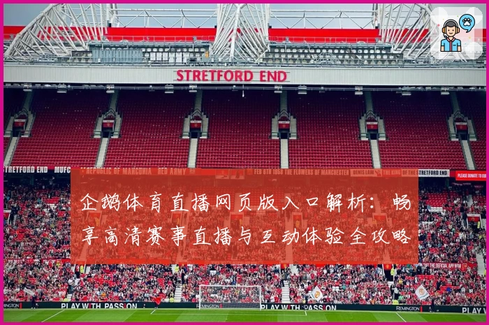 企鹅体育直播网页版入口解析：畅享高清赛事直播与互动体验全攻略