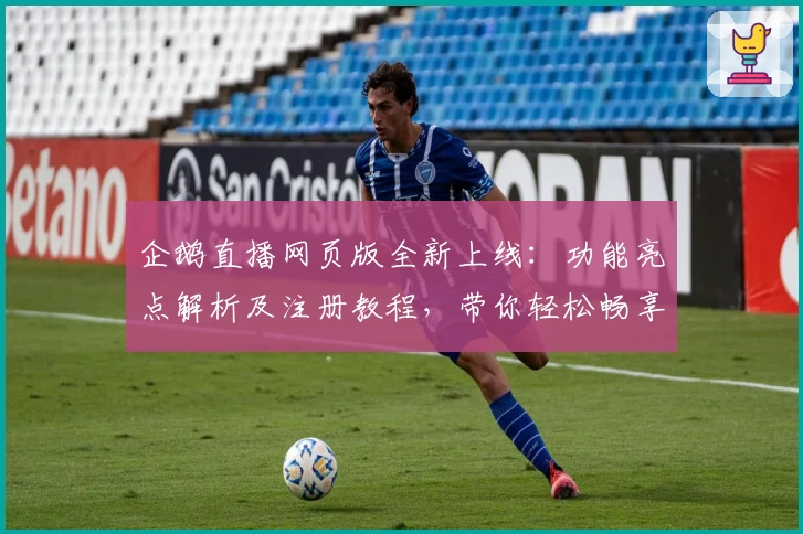 企鹅直播网页版全新上线：功能亮点解析及注册教程，带你轻松畅享高清赛事体验