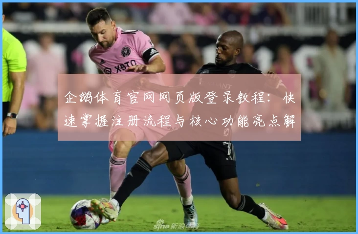 企鹅体育官网网页版登录教程：快速掌握注册流程与核心功能亮点解析