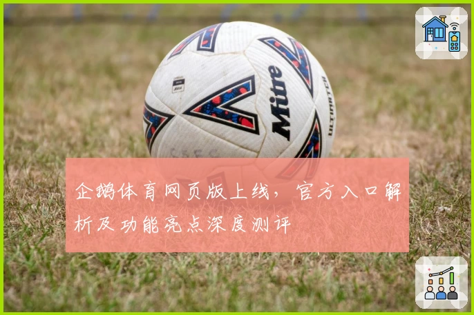企鹅体育网页版上线，官方入口解析及功能亮点深度测评