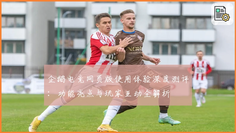 企鹅电竞网页版使用体验深度测评：功能亮点与玩家互动全解析