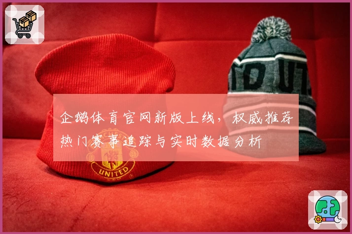 企鹅体育官网新版上线,权威推荐热门赛事追踪与实时数据分析