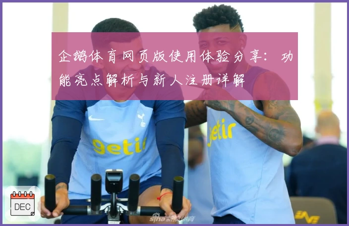 企鹅体育网页版使用体验分享：功能亮点解析与新人注册详解