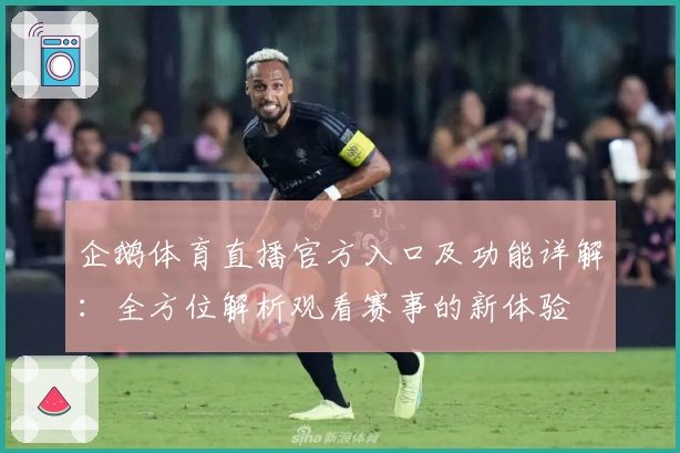 企鹅体育直播官方入口及功能详解：全方位解析观看赛事的新体验