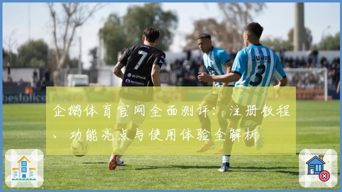 企鹅体育官网全面测评：注册教程、功能亮点与使用体验全解析