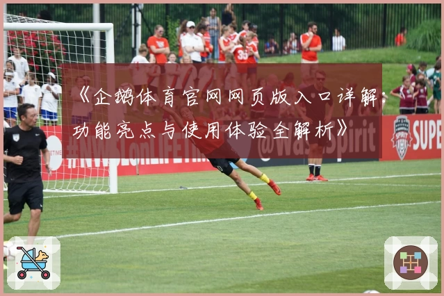 《企鹅体育官网网页版入口详解：功能亮点与使用体验全解析》