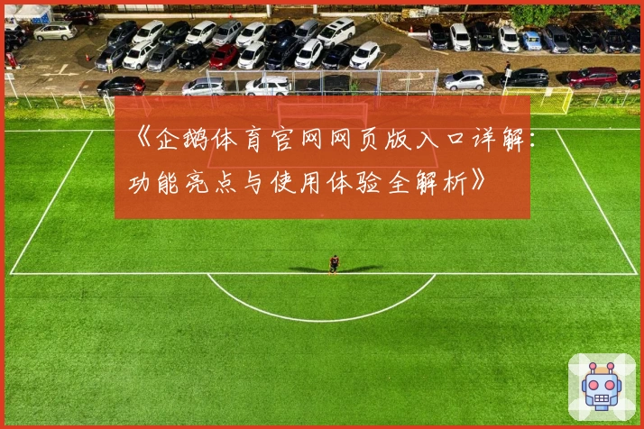 《企鹅体育官网网页版入口详解：功能亮点与使用体验全解析》