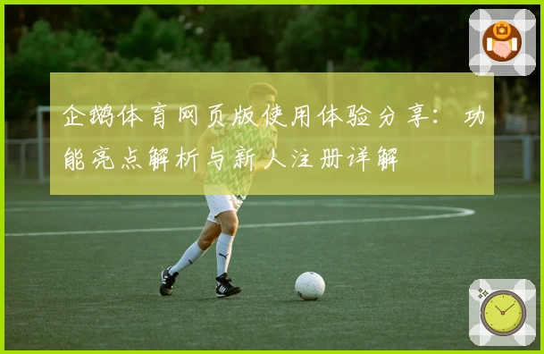企鹅体育网页版使用体验分享：功能亮点解析与新人注册详解