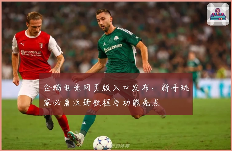 企鹅电竞网页版入口发布，新手玩家必看注册教程与功能亮点