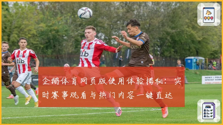企鹅体育网页版使用体验揭秘：实时赛事观看与热门内容一键直达