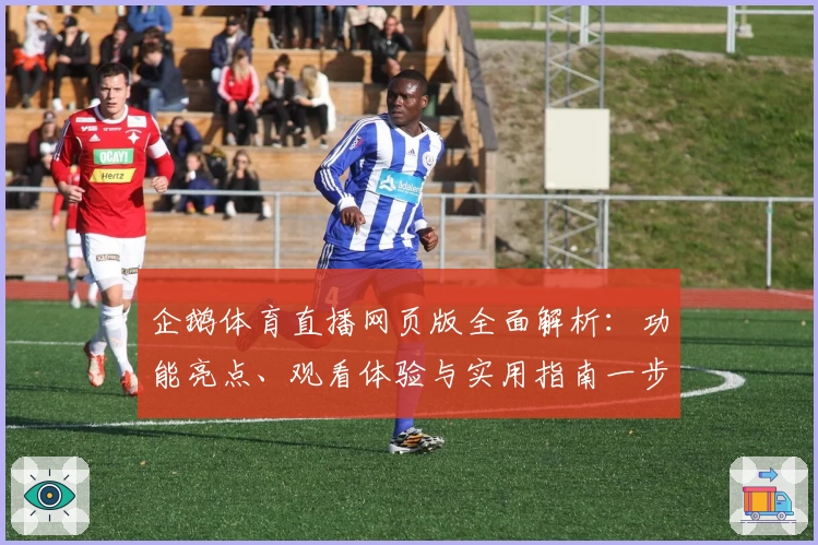 企鹅体育直播网页版全面解析：功能亮点、观看体验与实用指南一步到位