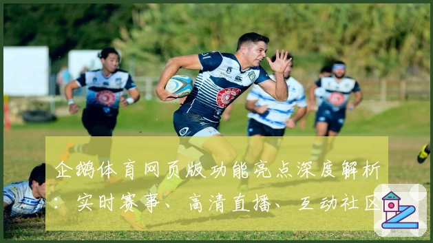企鹅体育网页版功能亮点深度解析：实时赛事、高清直播、互动社区一站式体验