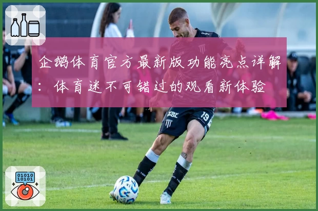 企鹅体育官方最新版功能亮点详解：体育迷不可错过的观看新体验