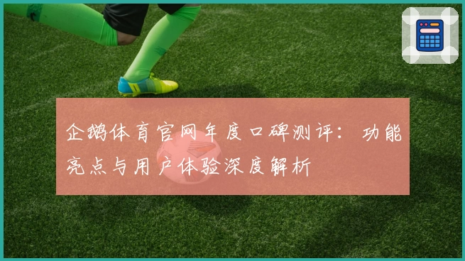 企鹅体育官网年度口碑测评：功能亮点与用户体验深度解析