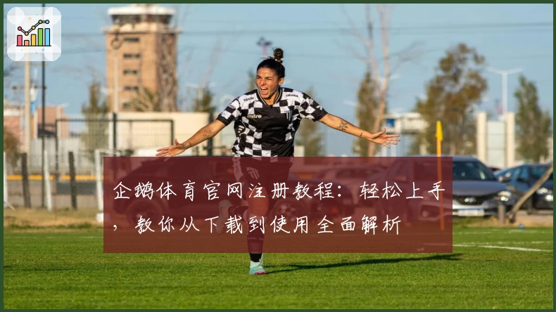 企鹅体育官网注册教程:轻松上手,教你从下载到使用全面解析