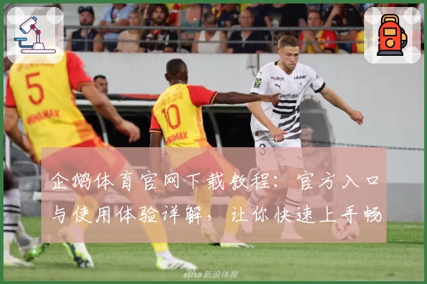 企鹅体育官网下载教程：官方入口与使用体验详解，让你快速上手畅享精彩赛事