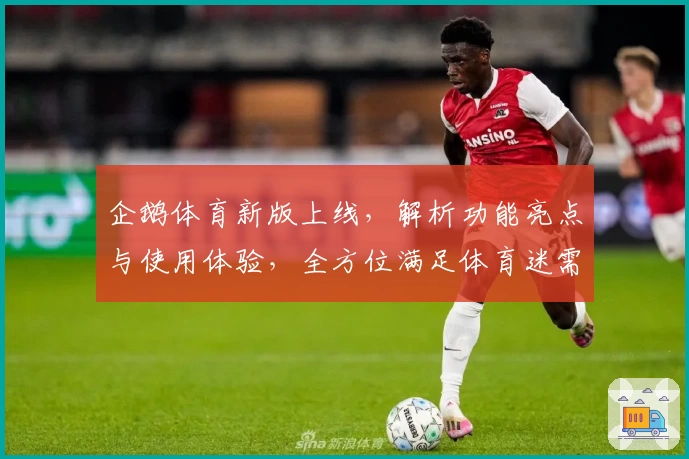 企鹅体育新版上线，解析功能亮点与使用体验，全方位满足体育迷需求