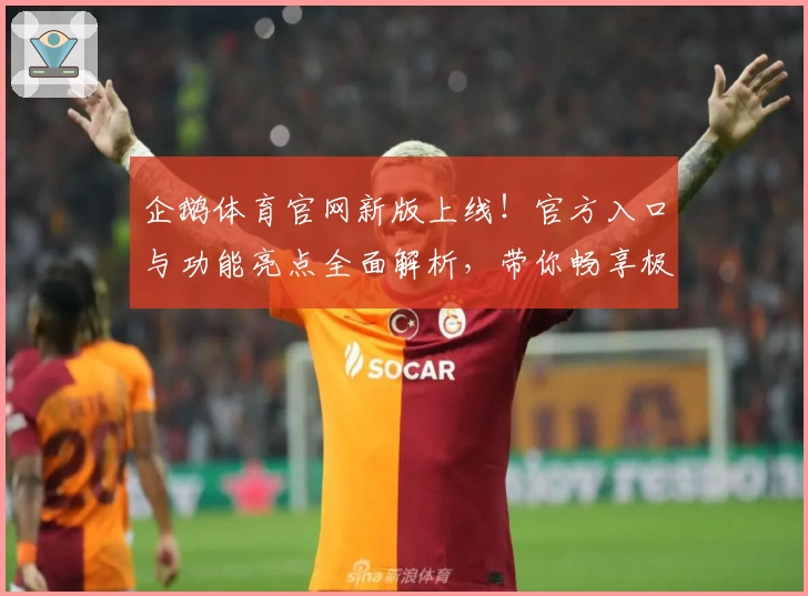 企鹅体育官网新版上线!官方入口与功能亮点全面解析,带你畅享极致观赛体验