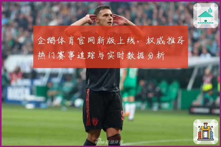 企鹅体育官网新版上线，权威推荐热门赛事追踪与实时数据分析